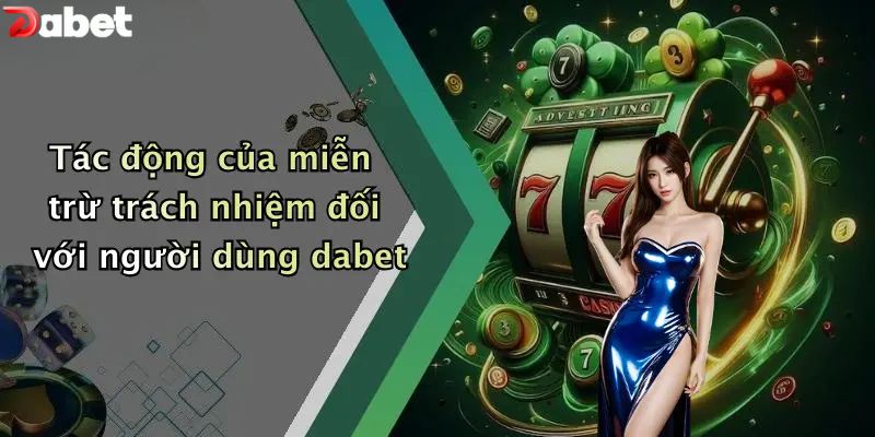 Miễn Trừ Trách Nhiệm - Quy Định Người Chơi DABET Cần Nắm Tác động của miễn trừ trách nhiệm đối với người dùng dabet